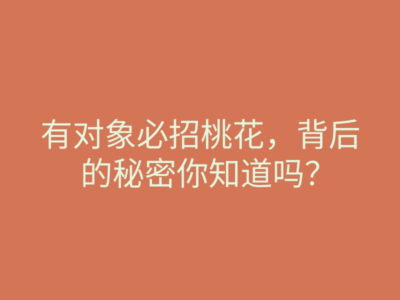 有对象必招桃花,背后的秘密你知道吗?
