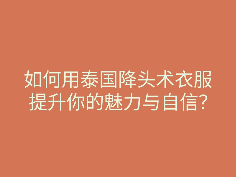 如何用泰国降头术衣服提升你的魅力与自信?