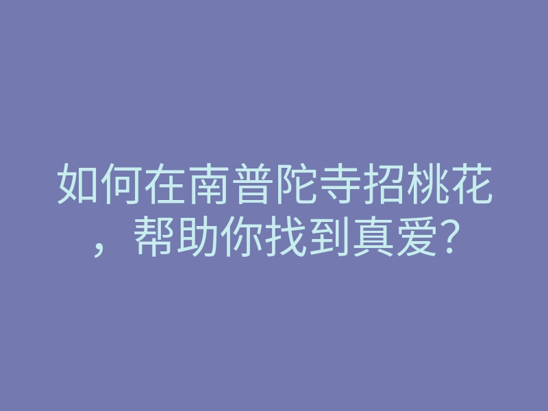 如何在南普陀寺招桃花,帮助你找到真爱?