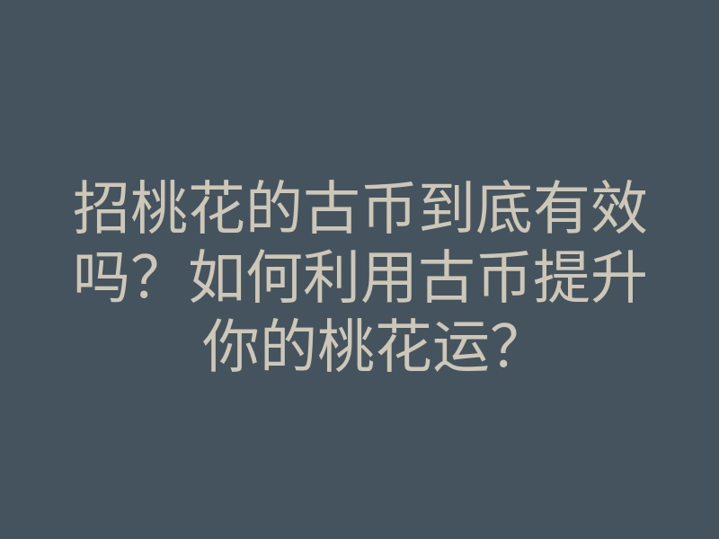 招桃花的古币到底有效吗?如何利用古币提升你的桃花运?