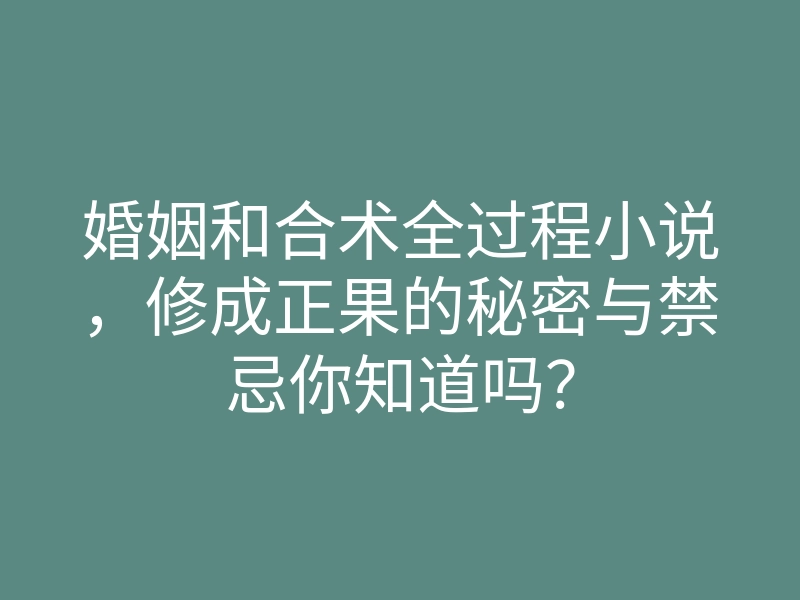 婚姻和合术全过程小说,修成正果的秘密与禁忌你知道吗?