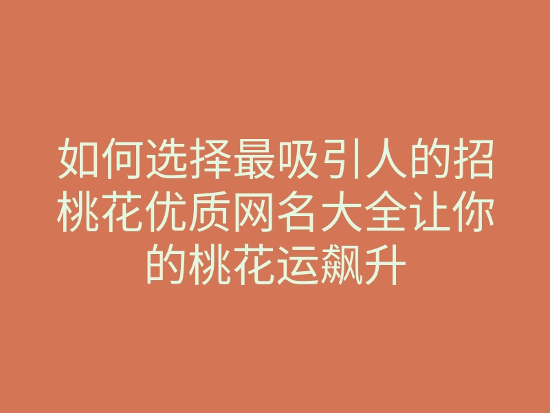 如何选择最吸引人的招桃花优质网名大全让你的桃花运飙升