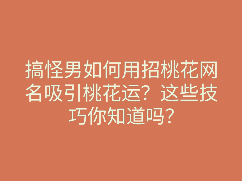 搞怪男如何用招桃花网名吸引桃花运?这些技巧你知道吗?