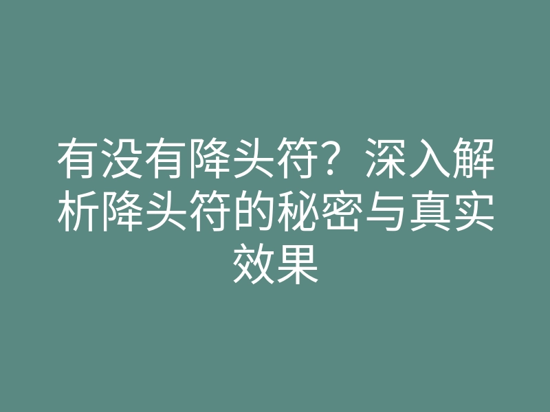 有没有降头符?深入解析降头符的秘密与真实效果