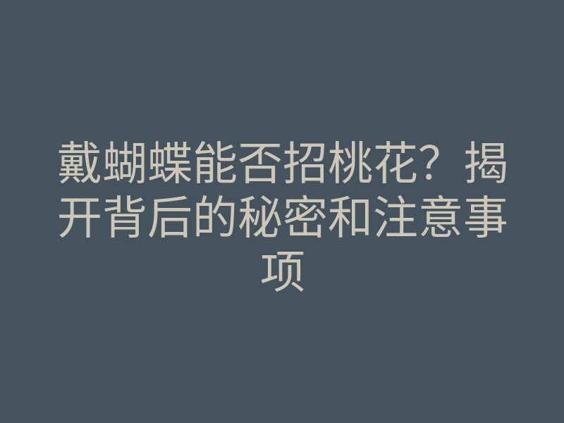 戴蝴蝶能否招桃花?揭开背后的秘密和注意事项
