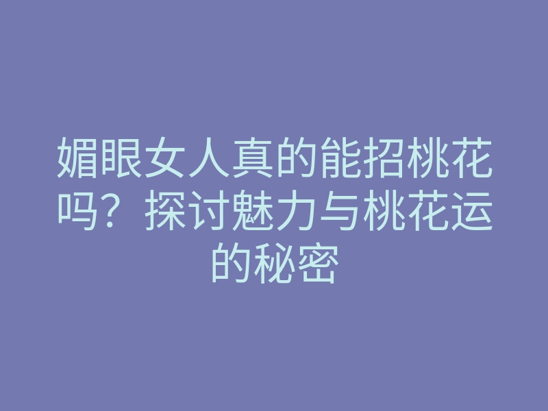 媚眼女人真的能招桃花吗？探讨魅力与桃花运的秘密