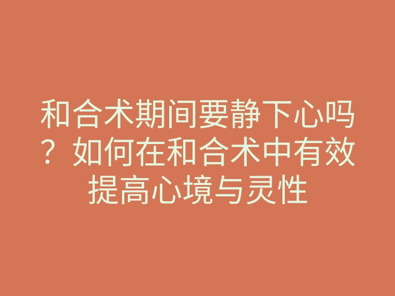 和合术期间要静下心吗?如何在和合术中有效提高心境与灵性