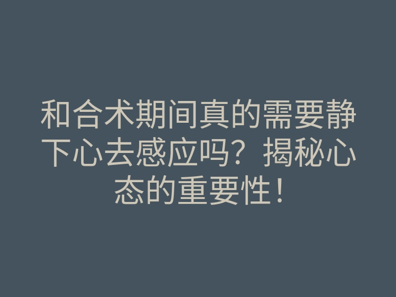 和合术期间真的需要静下心去感应吗?揭秘心态的重要性!