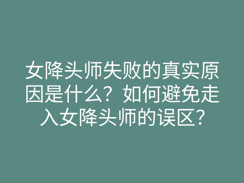 女降头师失败的真实原因是什么?如何避免走入女降头师的误区?