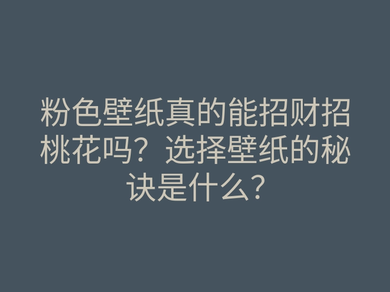 粉色壁纸真的能招财招桃花吗?选择壁纸的秘诀是什么?