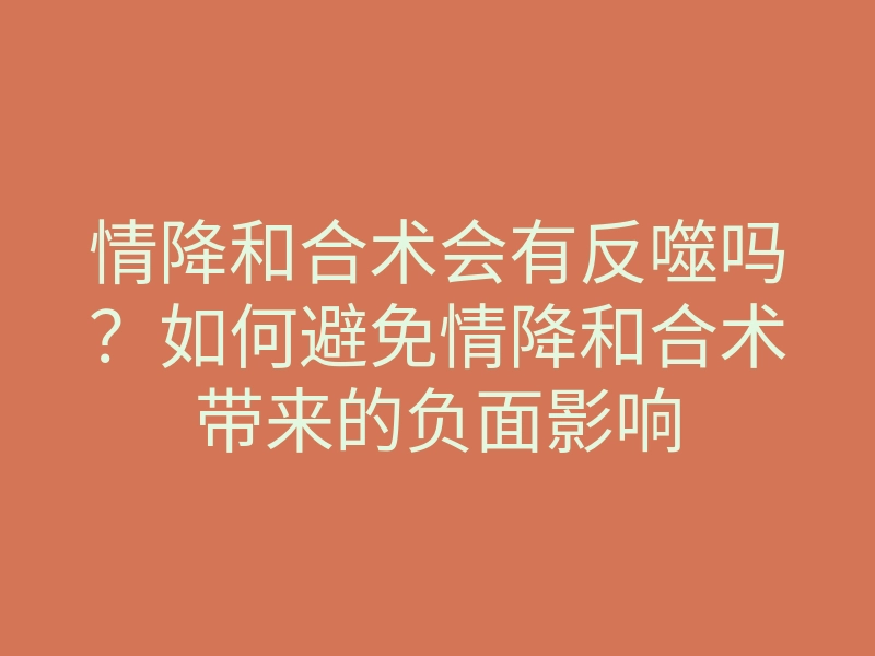 情降和合术会有反噬吗?如何避免情降和合术带来的负面影响
