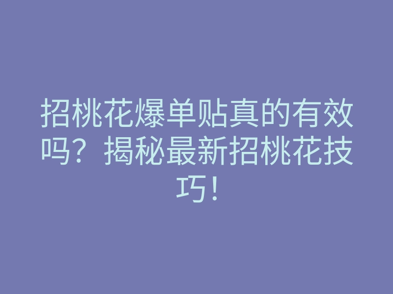 招桃花爆单贴真的有效吗?揭秘最新招桃花技巧!