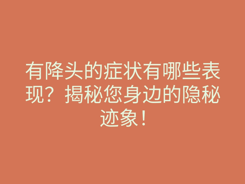 有降头的症状有哪些表现?揭秘您身边的隐秘迹象!
