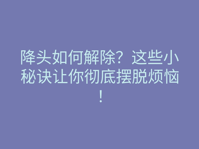 降头如何解除?这些小秘诀让你彻底摆脱烦恼!
