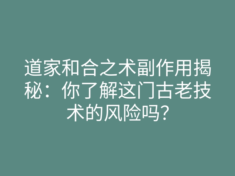 道家和合之术副作用揭秘:你了解这门古老技术的风险吗?