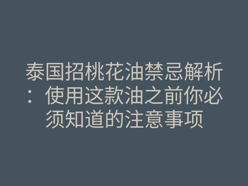 泰国招桃花油禁忌解析:使用这款油之前你必须知道的注意事项
