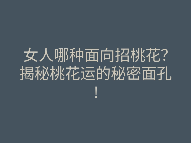 女人哪种面向招桃花?揭秘桃花运的秘密面孔!