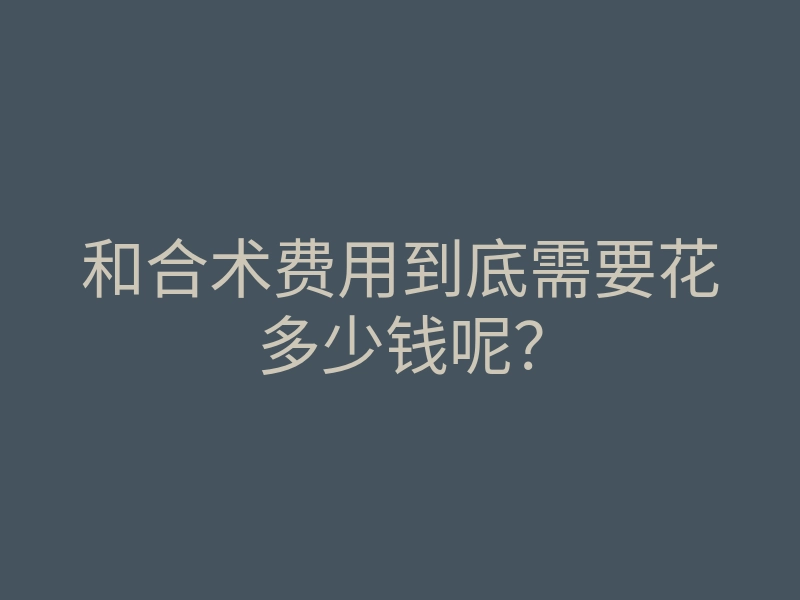 和合术费用到底需要花多少钱呢?