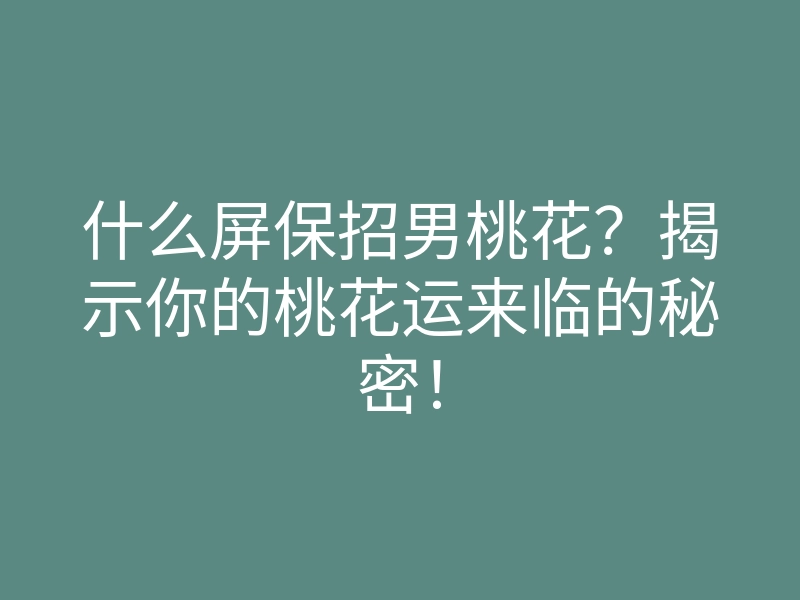 什么屏保招男桃花?揭示你的桃花运来临的秘密!