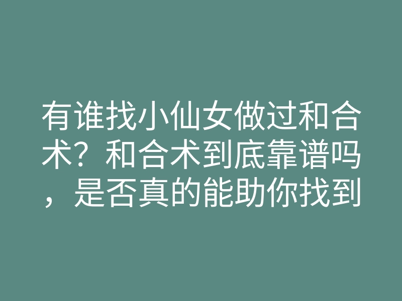 有谁找小仙女做过和合术?和合术到底靠谱吗,是否真的能助你找到真爱?
