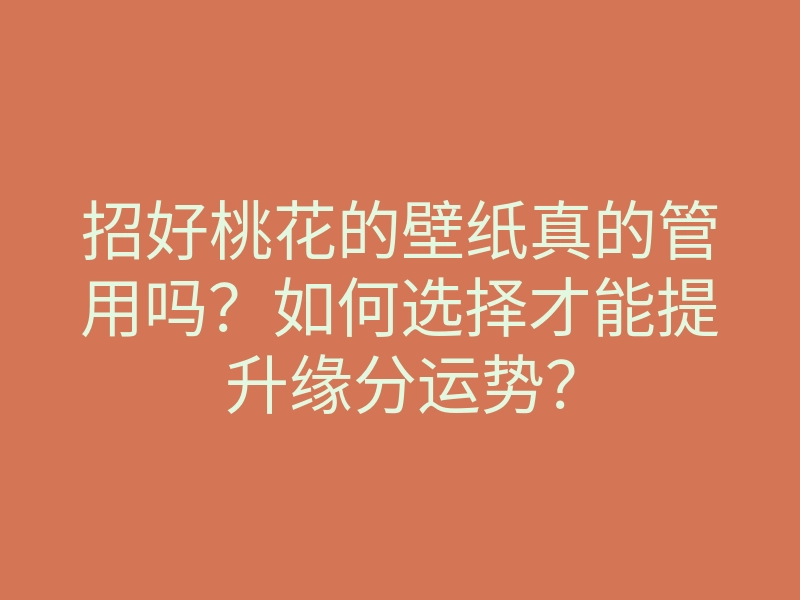 招好桃花的壁纸真的管用吗?如何选择才能提升缘分运势?