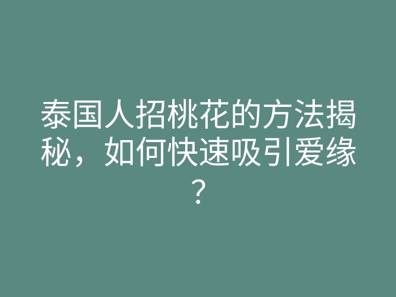 泰国人招桃花的方法揭秘,如何快速吸引爱缘?
