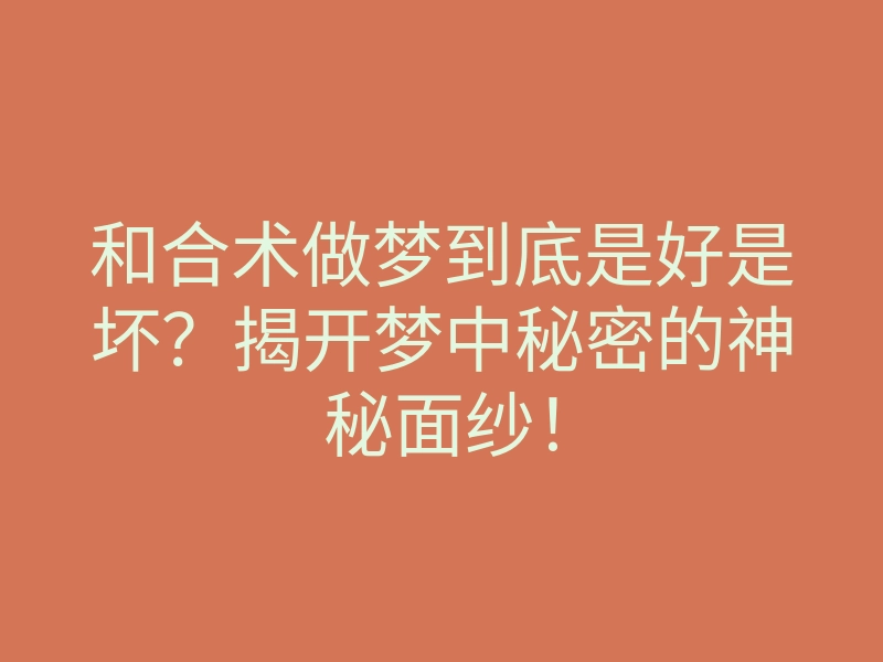 和合术做梦到底是好是坏?揭开梦中秘密的神秘面纱!