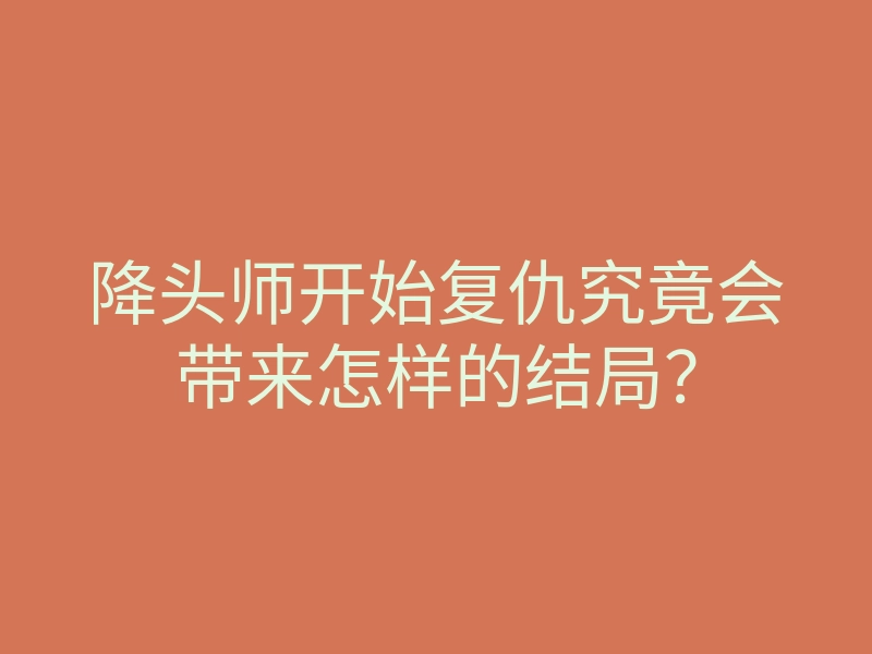 降头师开始复仇究竟会带来怎样的结局？