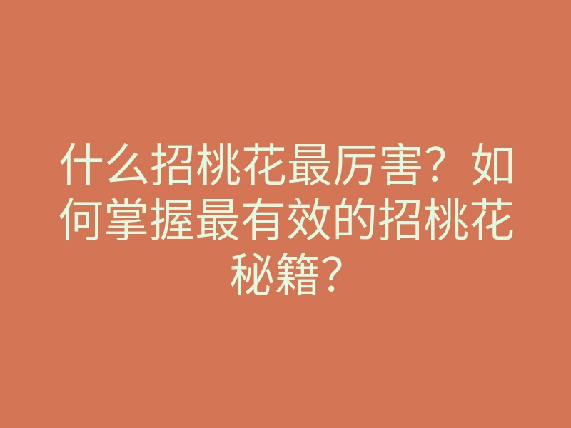 什么招桃花最厉害?如何掌握最有效的招桃花秘籍?