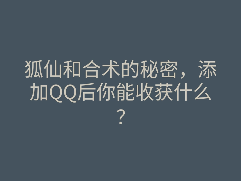 狐仙和合术的秘密,添加QQ后你能收获什么?