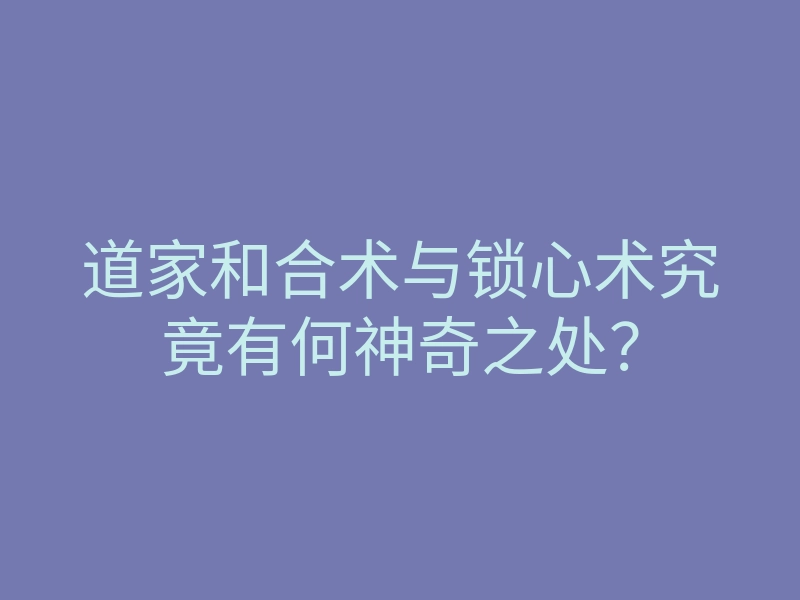 道家和合术与锁心术究竟有何神奇之处?