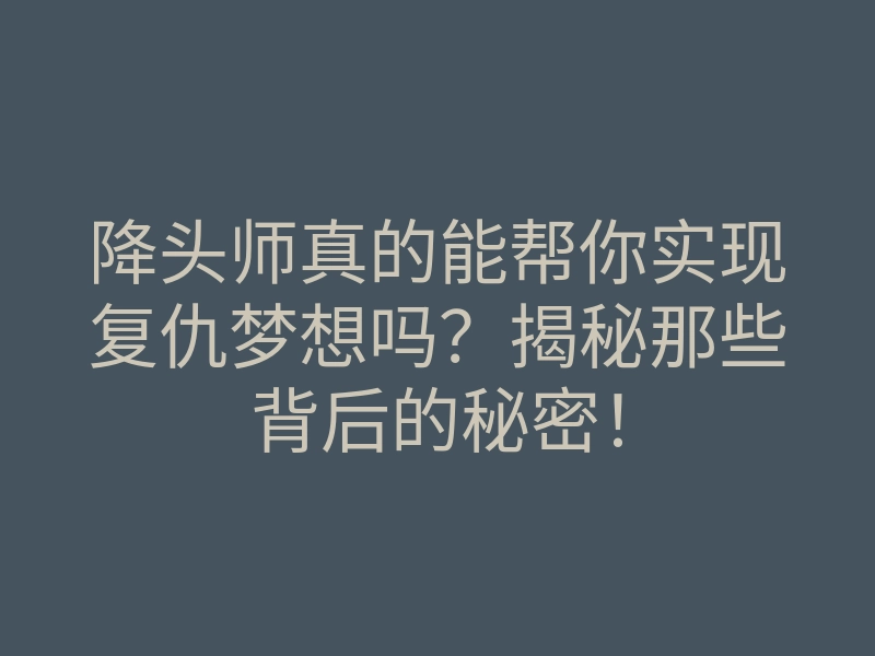 降头师真的能帮你实现复仇梦想吗?揭秘那些背后的秘密!