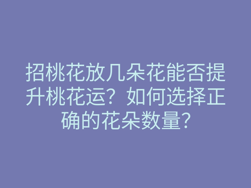 招桃花放几朵花能否提升桃花运?如何选择正确的花朵数量?