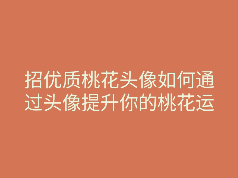 招优质桃花头像如何通过头像提升你的桃花运