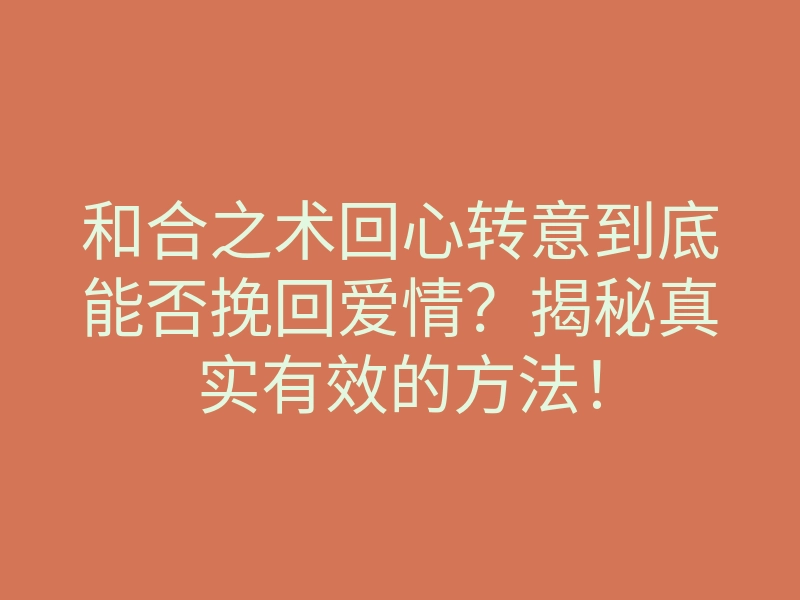 和合之术回心转意到底能否挽回爱情?揭秘真实有效的方法!