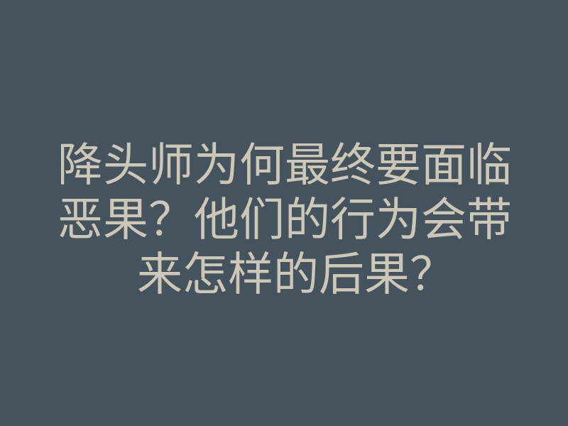 降头师为何最终要面临恶果?他们的行为会带来怎样的后果?