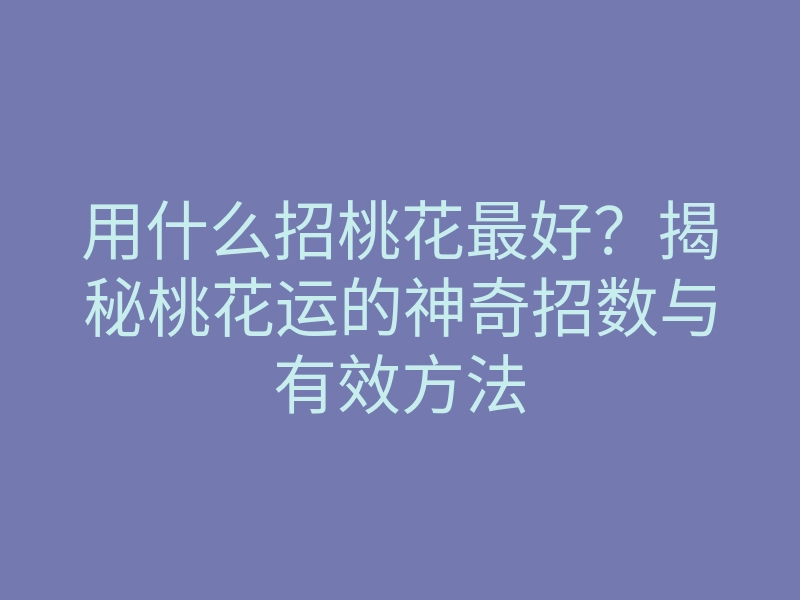 用什么招桃花最好?揭秘桃花运的神奇招数与有效方法