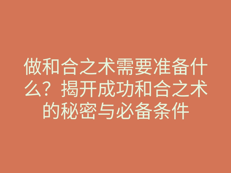 做和合之术需要准备什么?揭开成功和合之术的秘密与必备条件