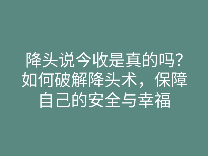 降头说今收是真的吗?如何破解降头术,保障自己的安全与幸福