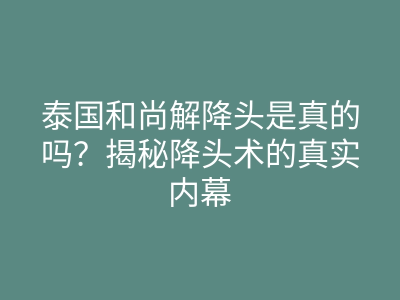 泰国和尚解降头是真的吗?揭秘降头术的真实内幕