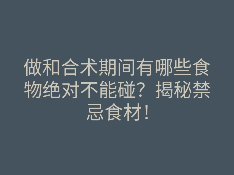 做和合术期间有哪些食物绝对不能碰？揭秘禁忌食材！