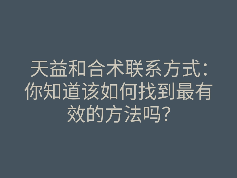 天益和合术联系方式:你知道该如何找到最有效的方法吗?