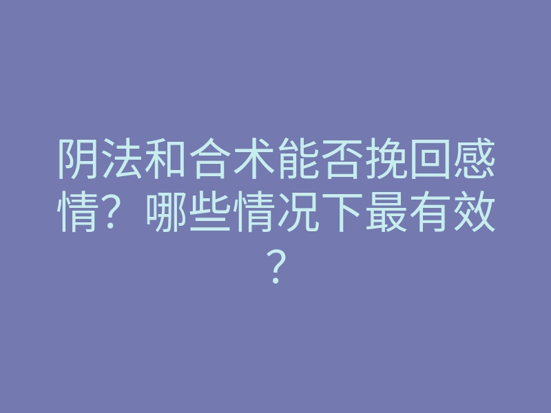 阴法和合术能否挽回感情?哪些情况下最有效?