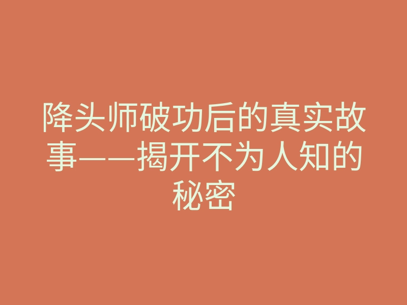 降头师破功后的真实故事——揭开不为人知的秘密