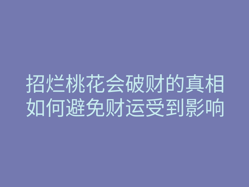 招烂桃花会破财的真相如何避免财运受到影响