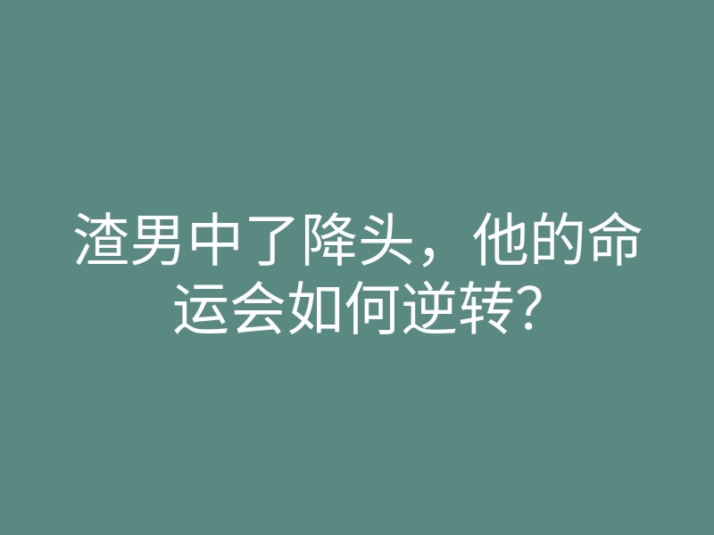 渣男中了降头，他的命运会如何逆转？