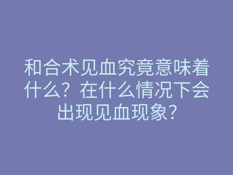 和合术见血究竟意味着什么？在什么情况下会出现见血现象？