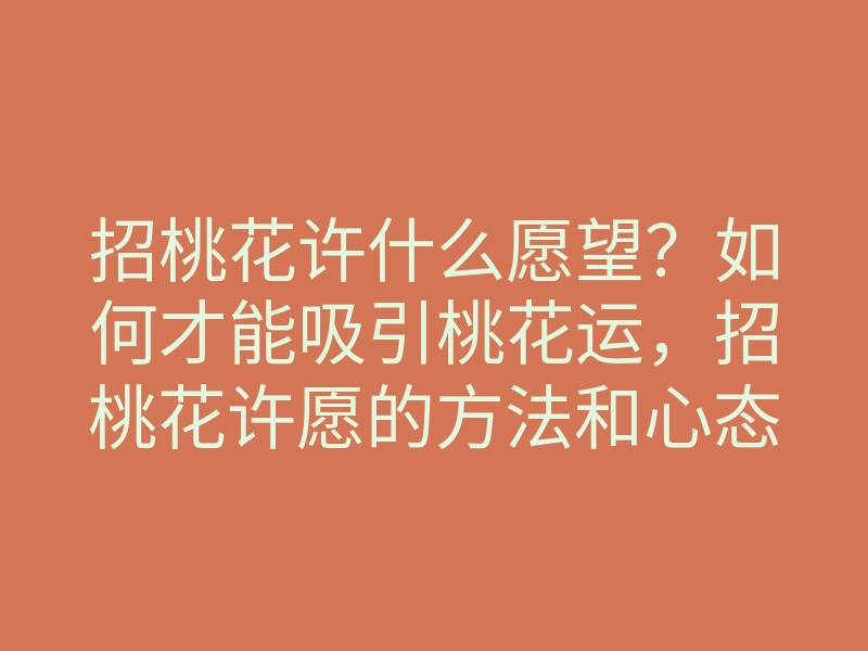 招桃花许什么愿望?如何才能吸引桃花运,招桃花许愿的方法和心态