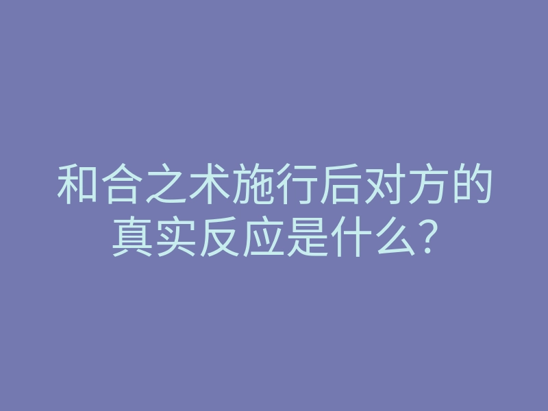 和合之术施行后对方的真实反应是什么?