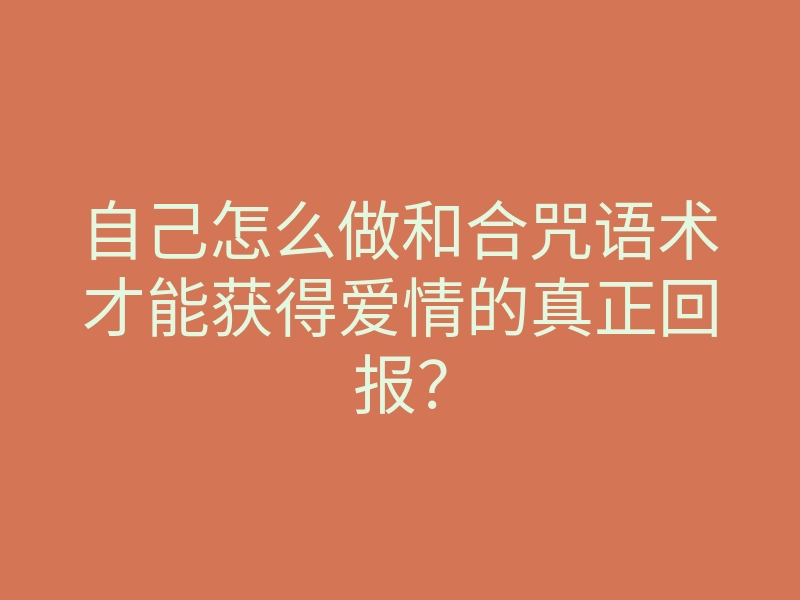 自己怎么做和合咒语术才能获得爱情的真正回报?